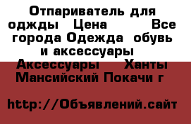 Отпариватель для оджды › Цена ­ 700 - Все города Одежда, обувь и аксессуары » Аксессуары   . Ханты-Мансийский,Покачи г.